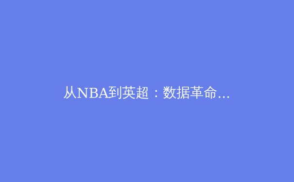 从NBA到英超：数据革命如何重塑现代体育竞技格局 - 3